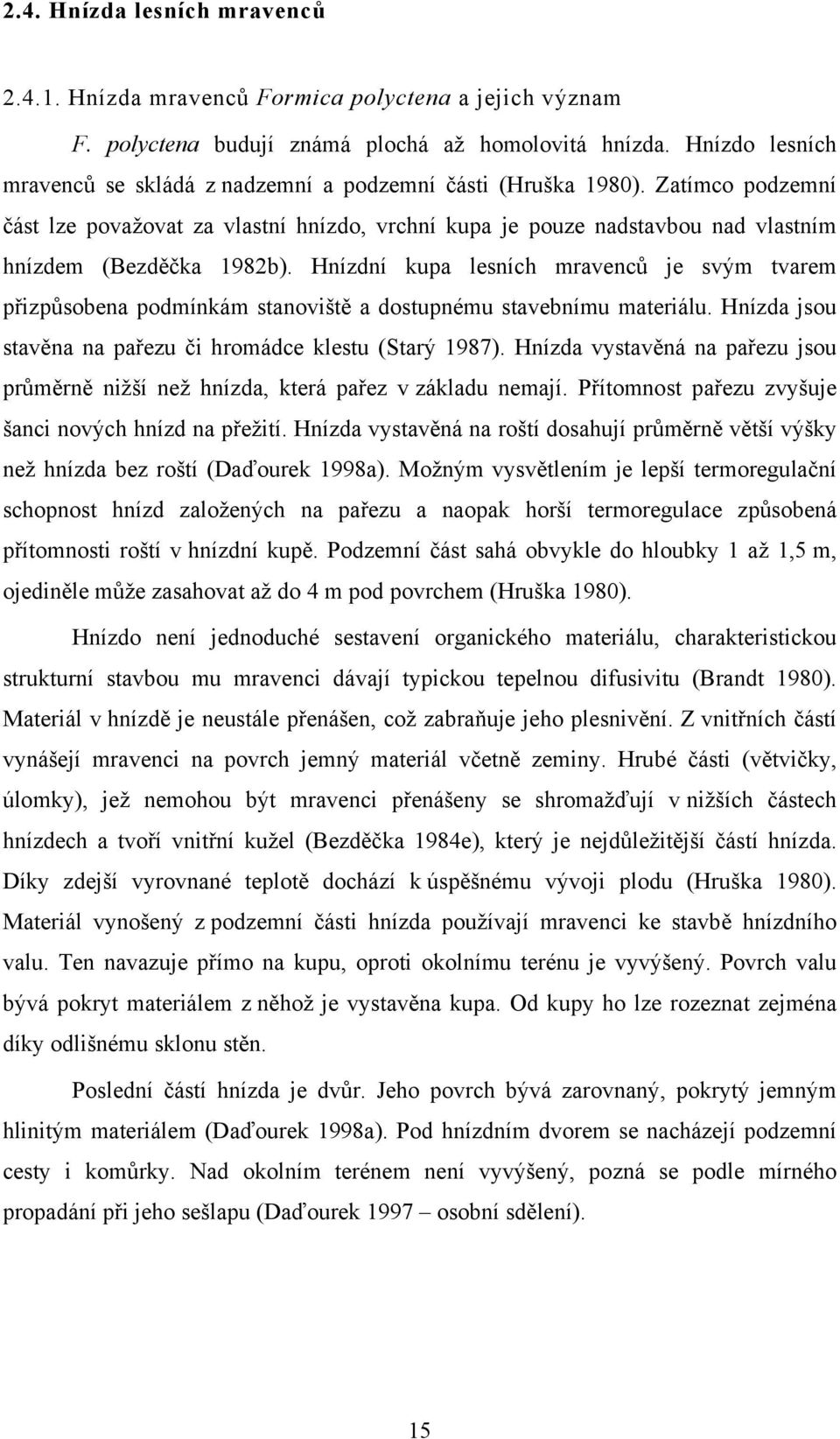 Zatímco podzemní část lze považovat za vlastní hnízdo, vrchní kupa je pouze nadstavbou nad vlastním hnízdem (Bezděčka 1982b).