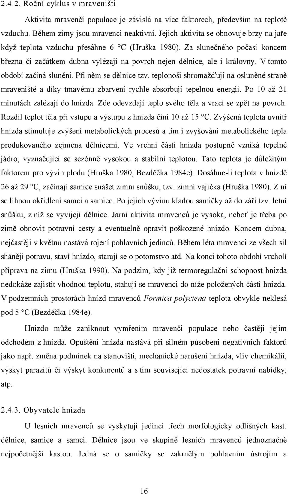 V tomto období začíná slunění. Při něm se dělnice tzv. teplonoši shromažďují na osluněné straně mraveniště a díky tmavému zbarvení rychle absorbují tepelnou energii.