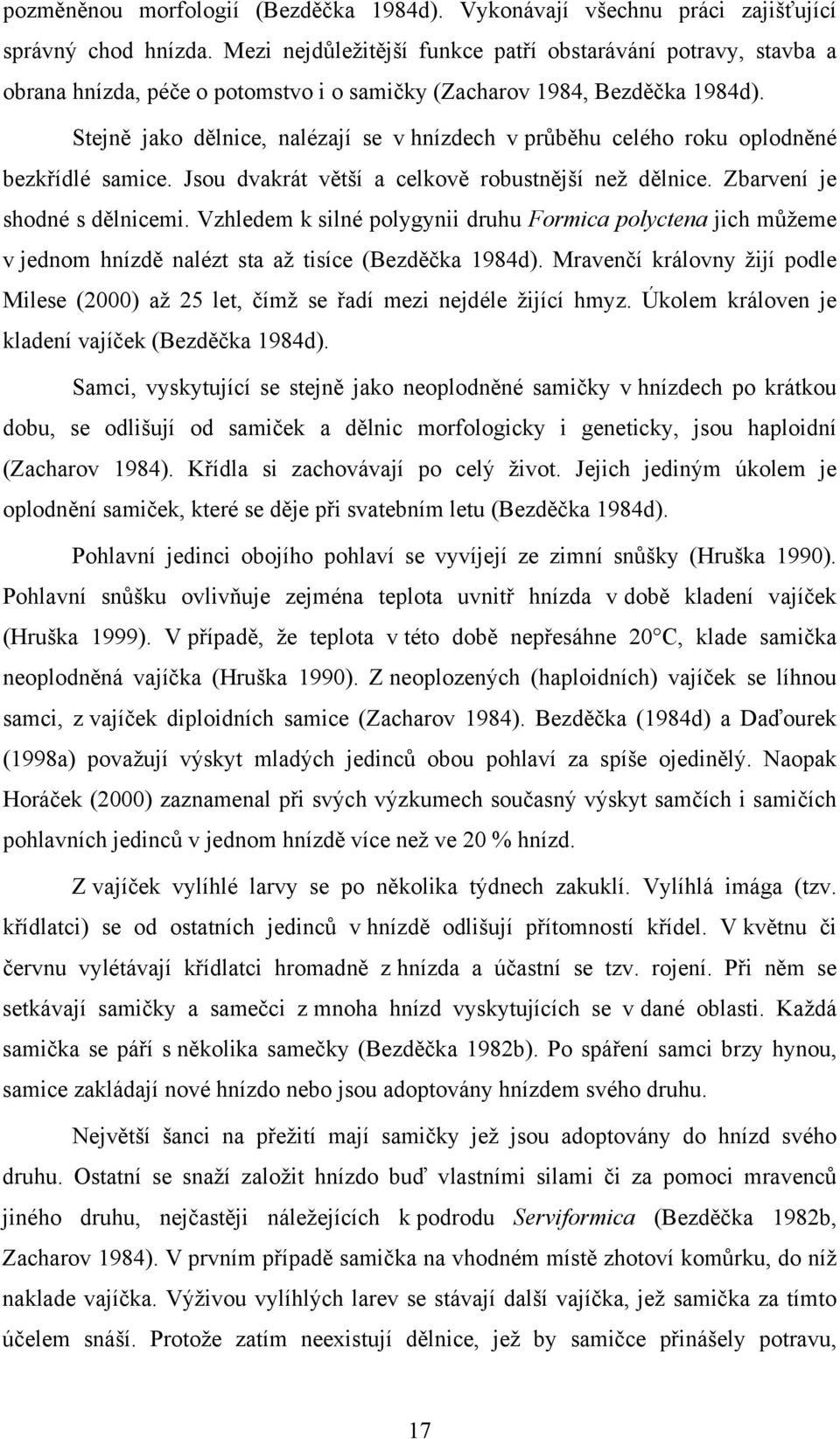 Stejně jako dělnice, nalézají se v hnízdech v průběhu celého roku oplodněné bezkřídlé samice. Jsou dvakrát větší a celkově robustnější než dělnice. Zbarvení je shodné s dělnicemi.