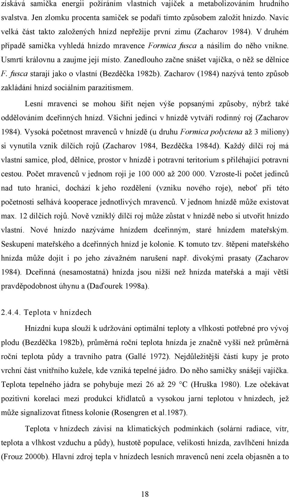 Usmrtí královnu a zaujme její místo. Zanedlouho začne snášet vajíčka, o něž se dělnice F. fusca starají jako o vlastní (Bezděčka 1982b).