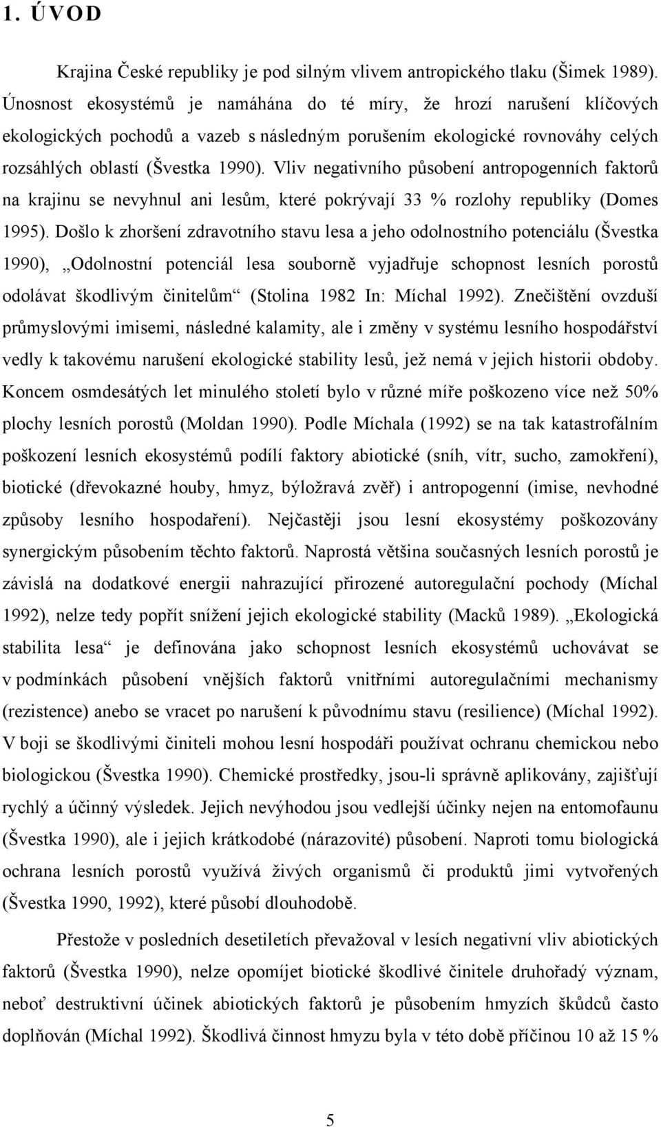 Vliv negativního působení antropogenních faktorů na krajinu se nevyhnul ani lesům, které pokrývají 33 % rozlohy republiky (Domes 1995).