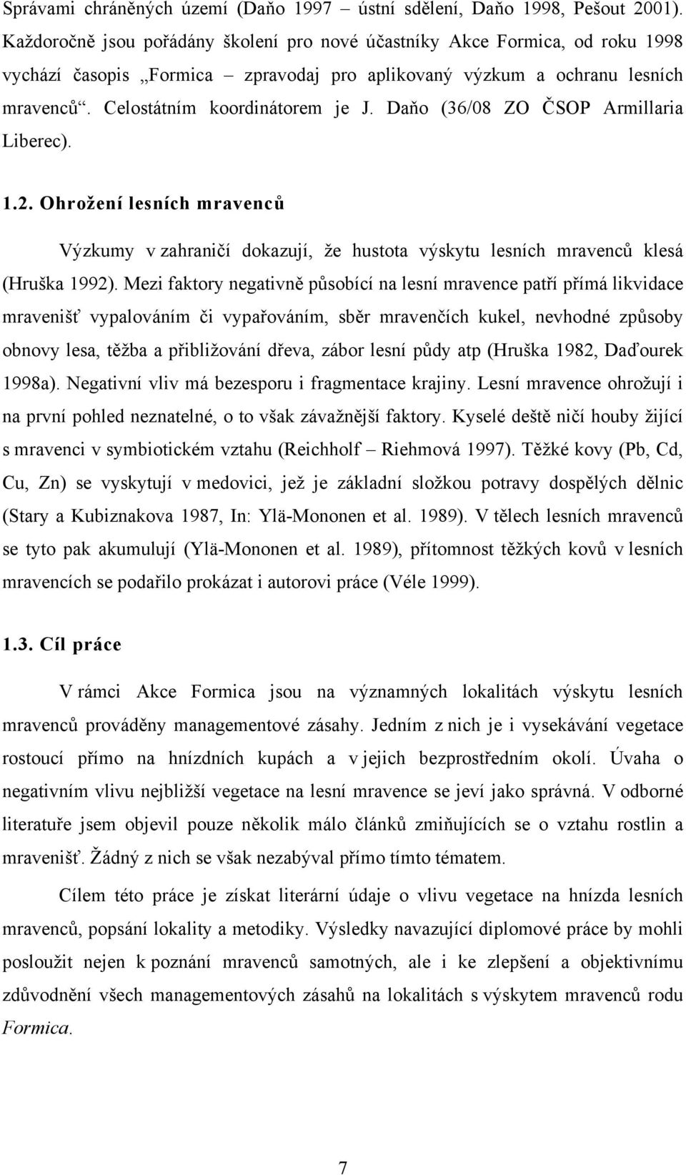 Daňo (36/08 ZO ČSOP Armillaria Liberec). 1.2. Ohrožení lesních mravenců Výzkumy v zahraničí dokazují, že hustota výskytu lesních mravenců klesá (Hruška 1992).