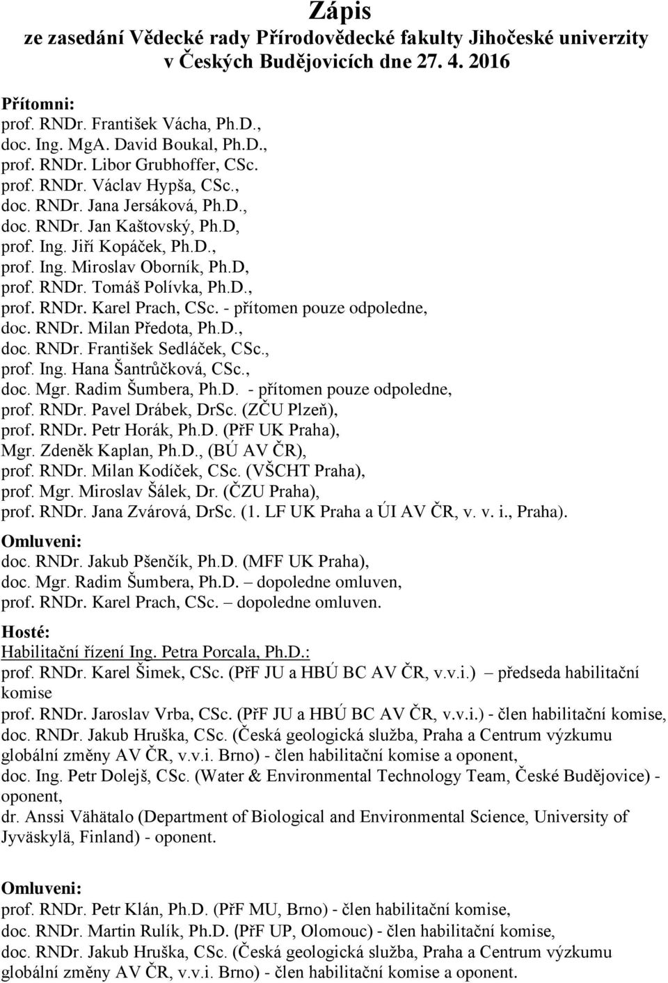 D., prof. RNDr. Karel Prach, CSc. - přítomen pouze odpoledne, doc. RNDr. Milan Předota, Ph.D., doc. RNDr. František Sedláček, CSc., prof. Ing. Hana Šantrůčková, CSc., doc. Mgr. Radim Šumbera, Ph.D. - přítomen pouze odpoledne, prof.