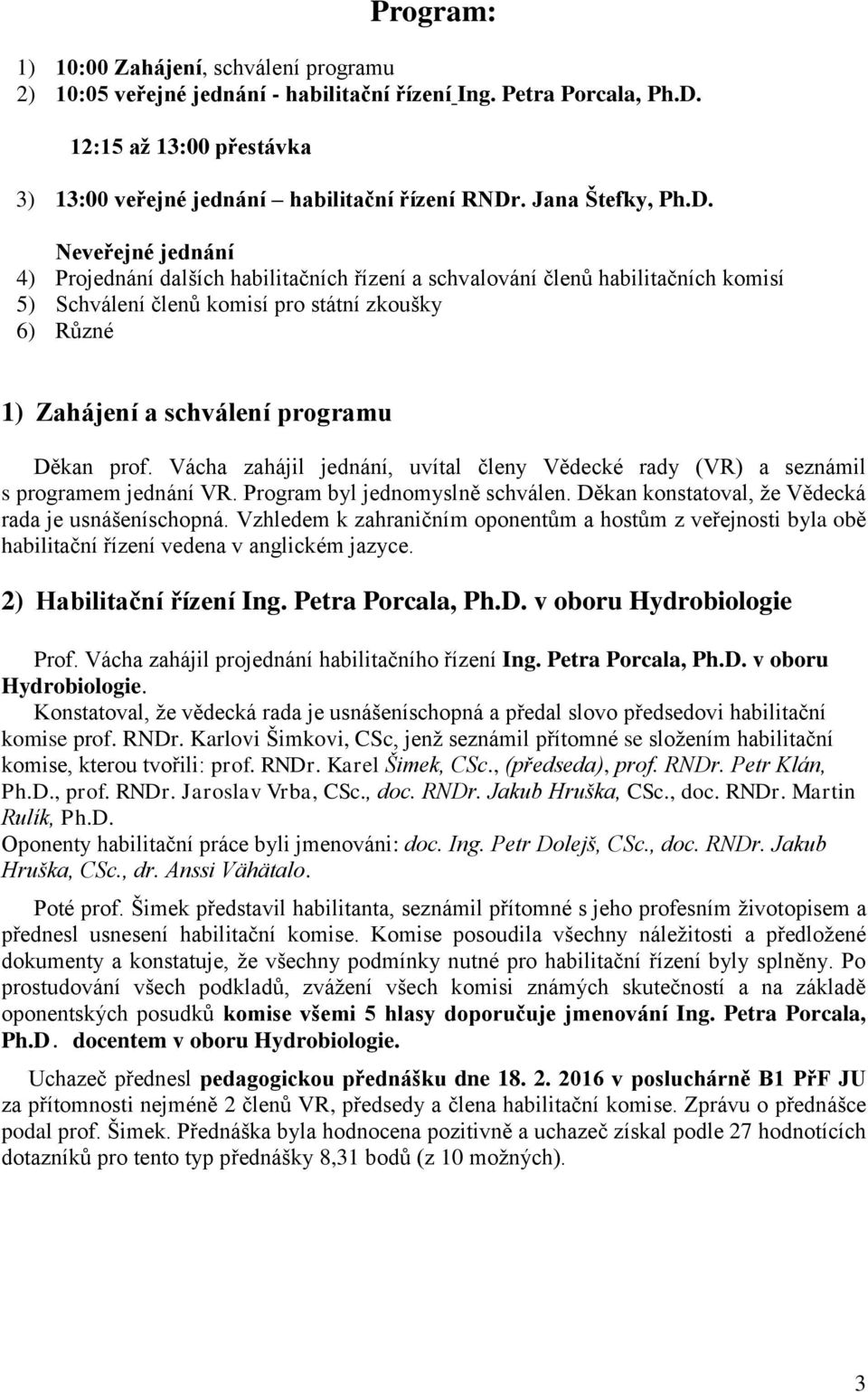 Neveřejné jednání 4) Projednání dalších habilitačních řízení a schvalování členů habilitačních komisí 5) Schválení členů komisí pro státní zkoušky 6) Různé 1) Zahájení a schválení programu Děkan prof.