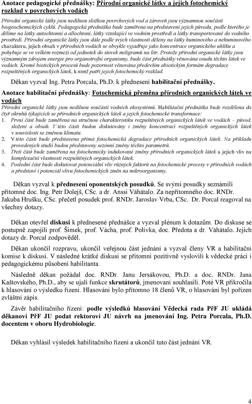 Pedagogická přednáška bude zaměřena na představení jejich původu, podle kterého je dělíme na látky autochtonní a allochtoní, látky vznikající ve vodním prostředí a látky transportované do vodního