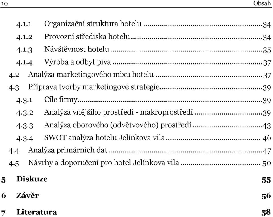 ..39 4.3.3 Analýza oborového (odvětvového) prostředí...43 4.3.4 SWOT analýza hotelu Jelínkova vila... 46 4.4 Analýza primárních dat.