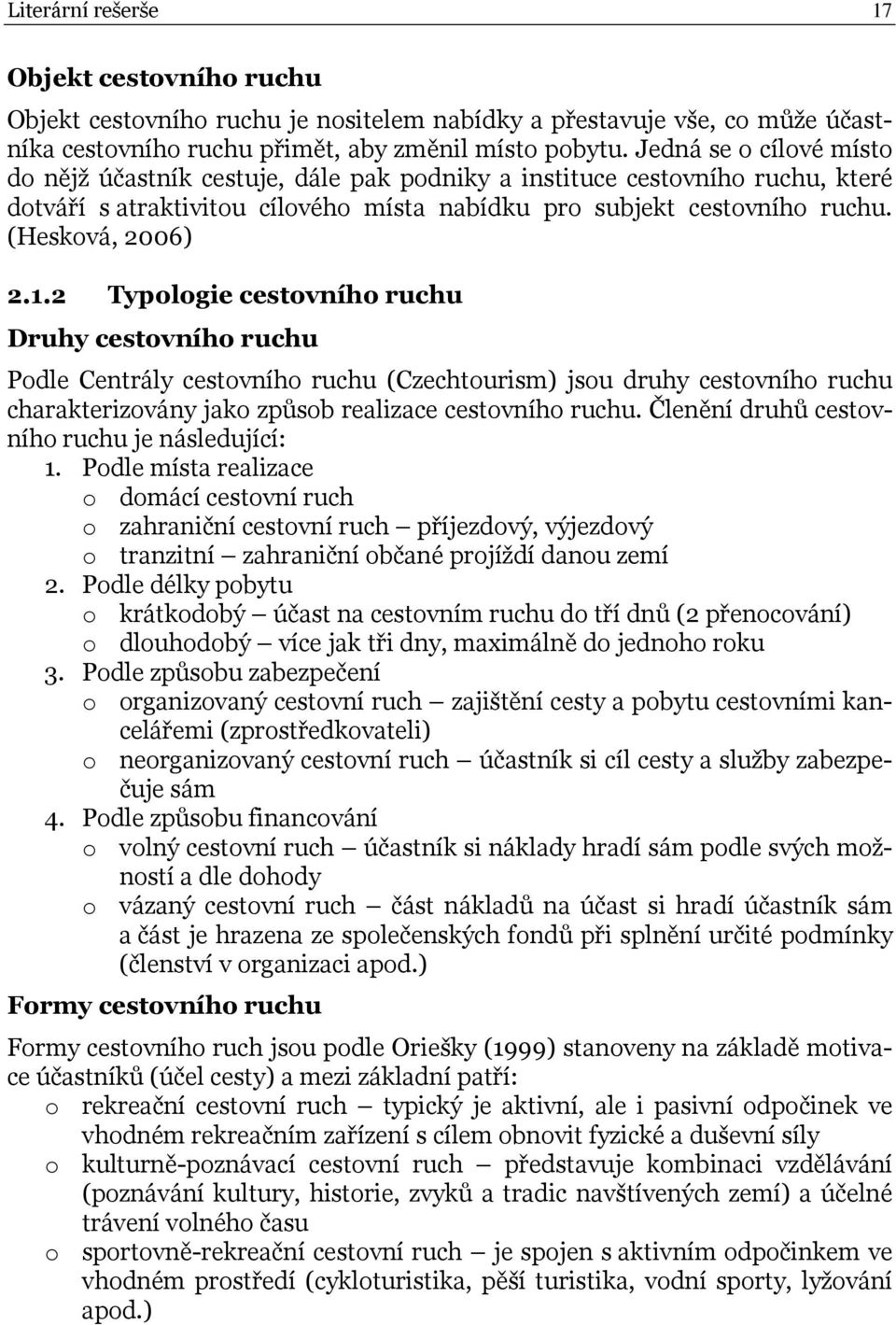 2 Typologie cestovního ruchu Druhy cestovního ruchu Podle Centrály cestovního ruchu (Czechtourism) jsou druhy cestovního ruchu charakterizovány jako způsob realizace cestovního ruchu.