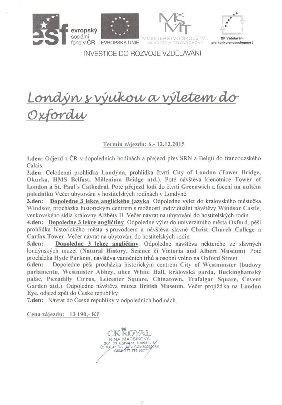 den: Celodenní prohlídka Londýna, prohlídka čtvrti City of London (Tower Bridge, Okurka, HMS Belfast, Millenium Bridge atd.). Poté návštěva klenotnice Tower of London a St. Paul' s Cathedral.