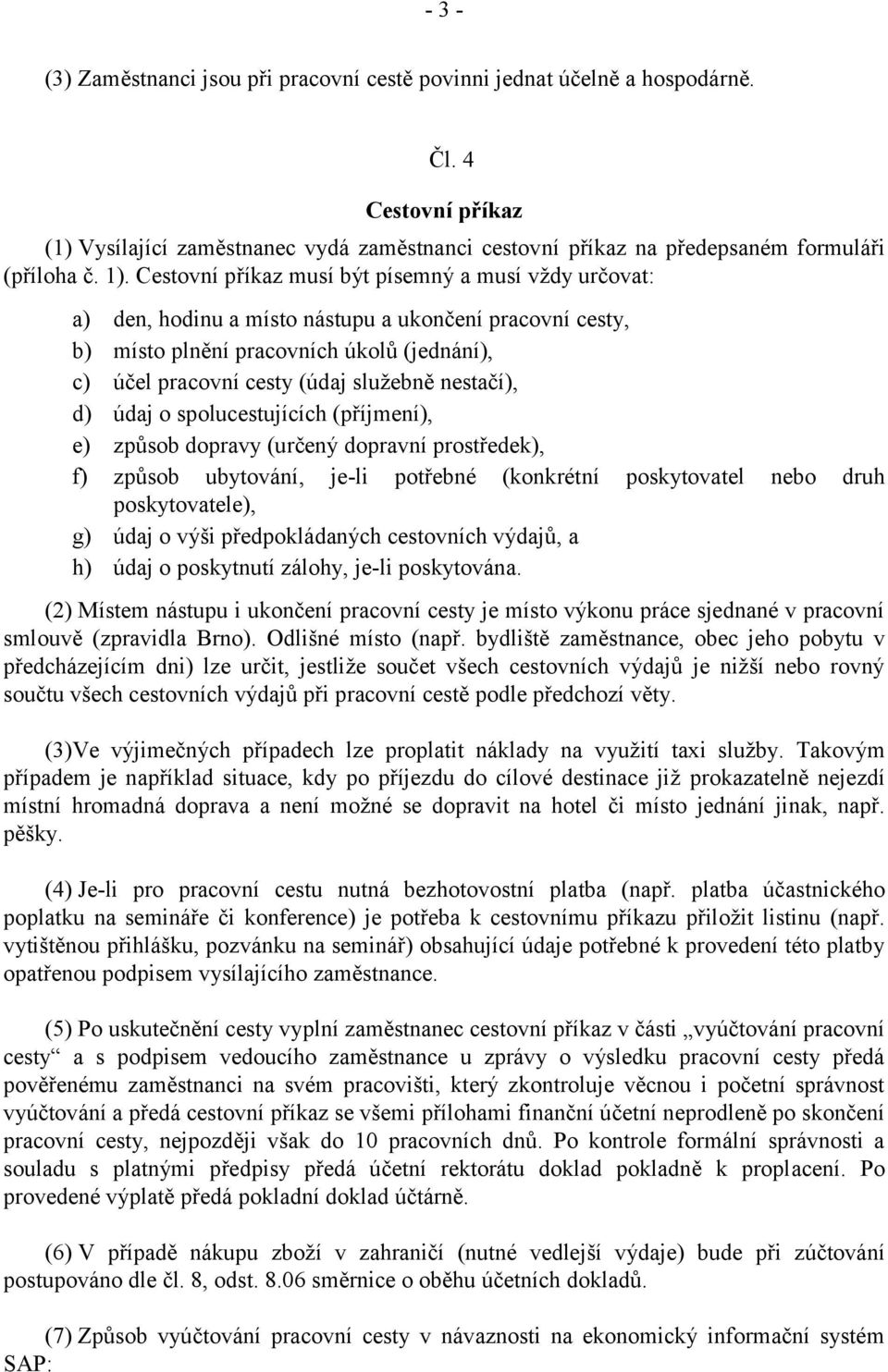 nestačí), d) údaj o spolucestujících (příjmení), e) způsob dopravy (určený dopravní prostředek), f) způsob ubytování, je-li potřebné (konkrétní poskytovatel nebo druh poskytovatele), g) údaj o výši