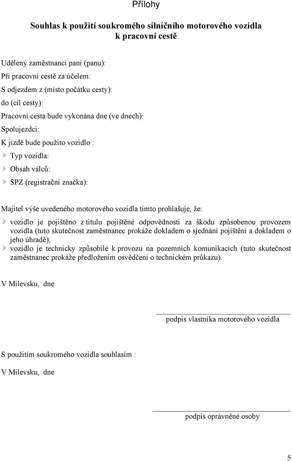 prohlašuje, že: vozidlo je pojištěno z titulu pojištěné odpovědnosti za škodu způsobenou provozem vozidla (tuto skutečnost zaměstnanec prokáže dokladem o sjednání pojištění a dokladem o jeho úhradě);