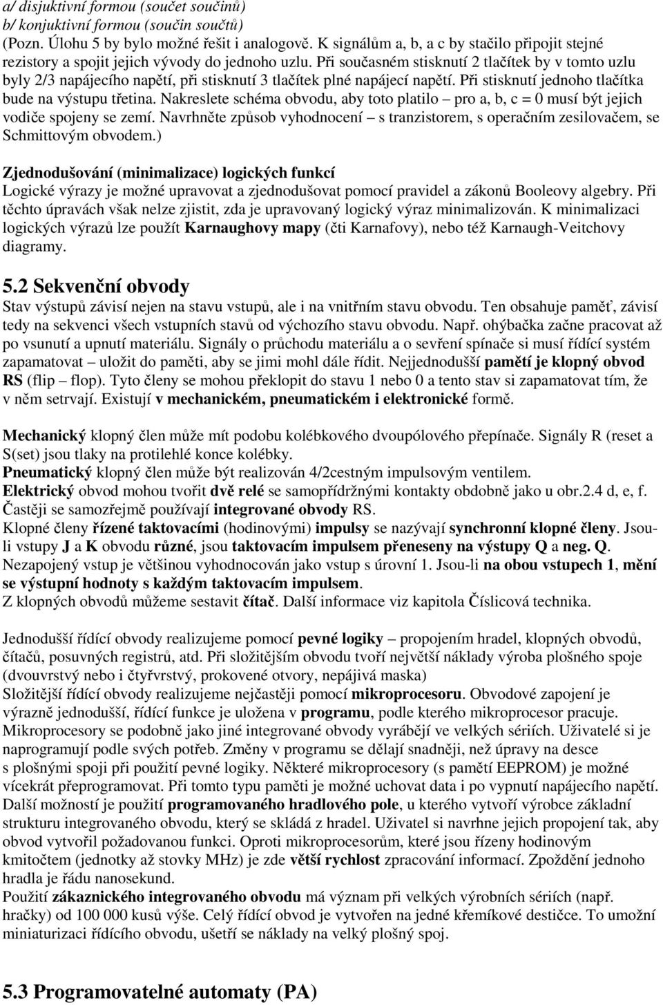 Při současném stisknutí 2 tlačítek by v tomto uzlu byly 2/3 napájecího napětí, při stisknutí 3 tlačítek plné napájecí napětí. Při stisknutí jednoho tlačítka bude na výstupu třetina.