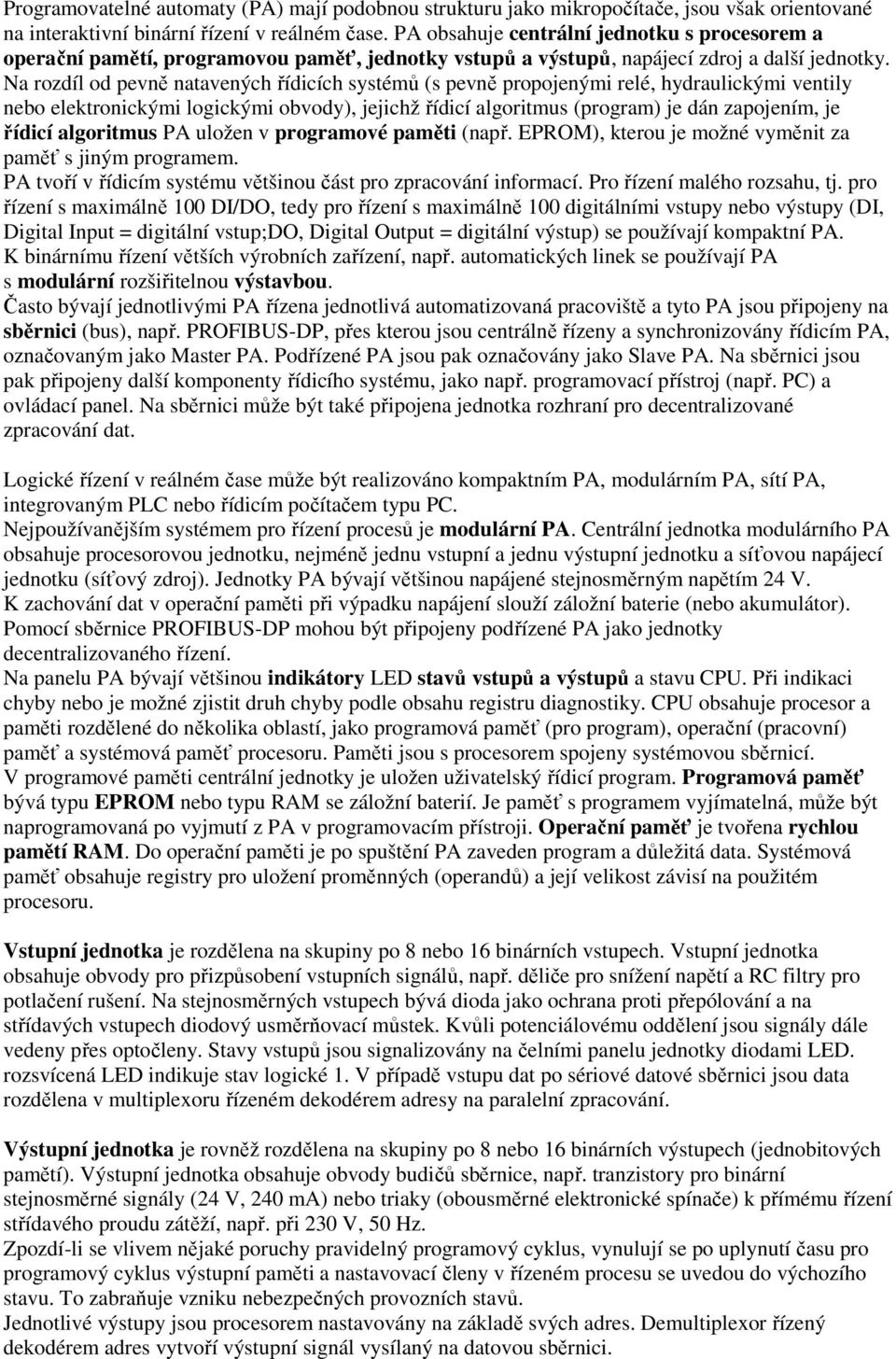 Na rozdíl od pevně natavených řídicích systémů (s pevně propojenými relé, hydraulickými ventily nebo elektronickými logickými obvody), jejichž řídicí algoritmus (program) je dán zapojením, je řídicí