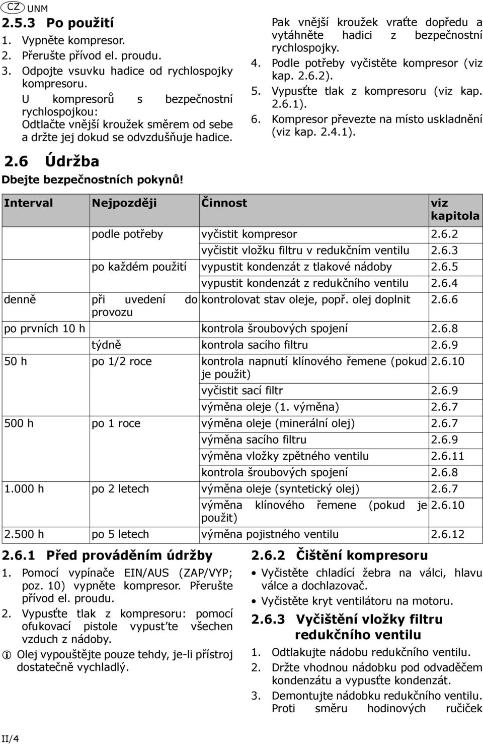 Pak vnější kroužek vraťte dopředu a vytáhněte hadici z bezpečnostní rychlospojky. 4. Podle potřeby vyčistěte kompresor (viz kap. 2.6.2). 5. Vypusťte tlak z kompresoru (viz kap. 2.6.1). 6.