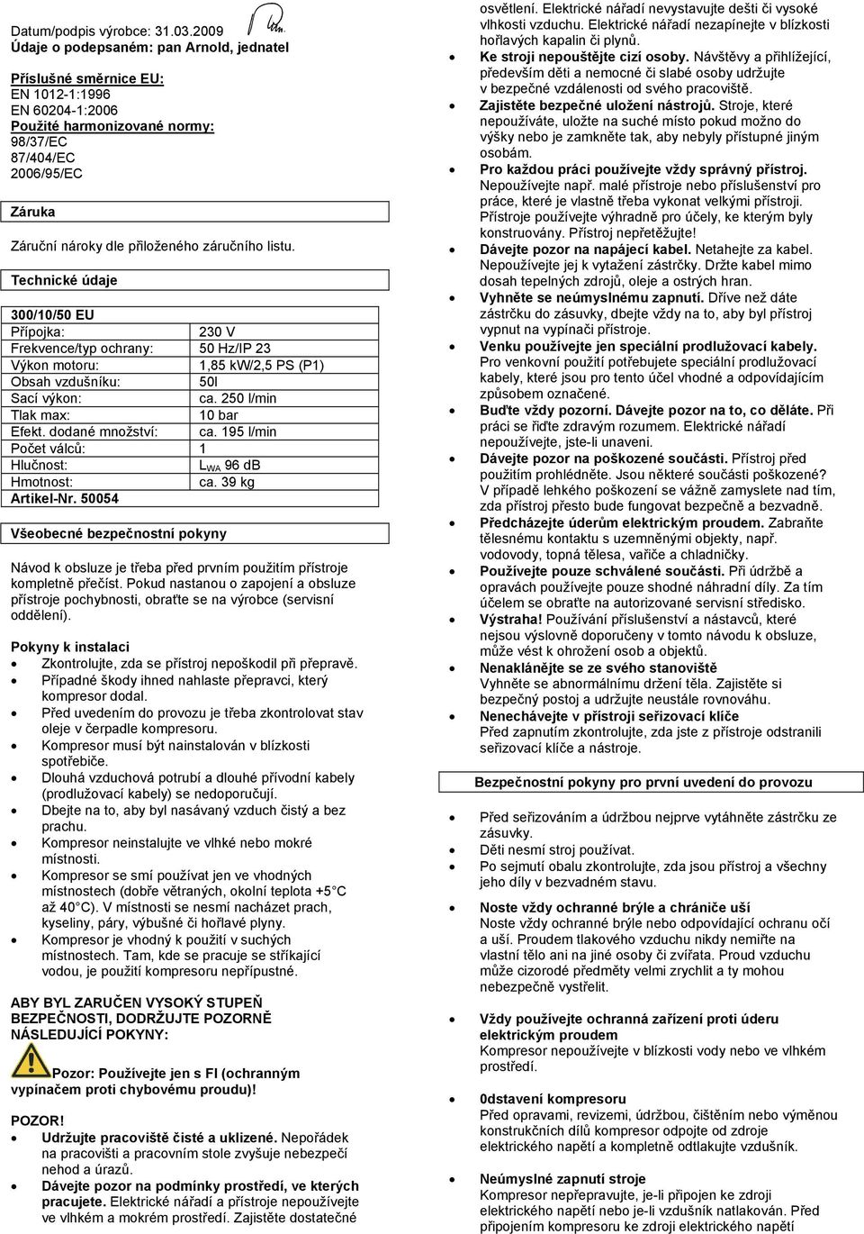 záručního listu. Technické údaje 300/10/50 EU Přípojka: 230 V Frekvence/typ ochrany: 50 Hz/IP 23 Výkon motoru: 1,85 kw/2,5 PS (P1) Obsah vzdušníku: 50l Sací výkon: ca.