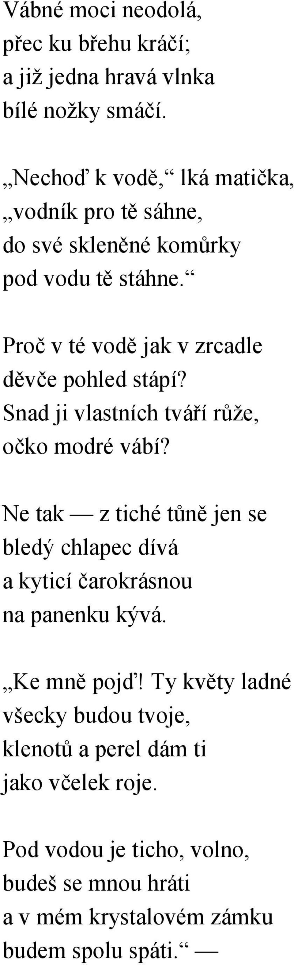 Proč v té vodě jak v zrcadle děvče pohled stápí? Snad ji vlastních tváří růže, očko modré vábí?