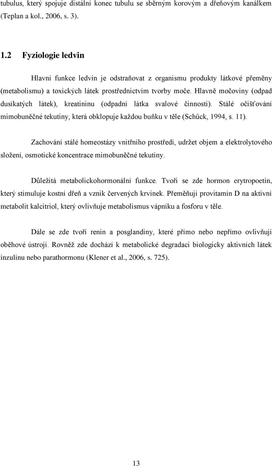 Hlavně močoviny (odpad dusíkatých látek), kreatininu (odpadní látka svalové činnosti). Stálé očišťování mimobuněčné tekutiny, která obklopuje každou buňku v těle (Schűck, 1994, s. 11).