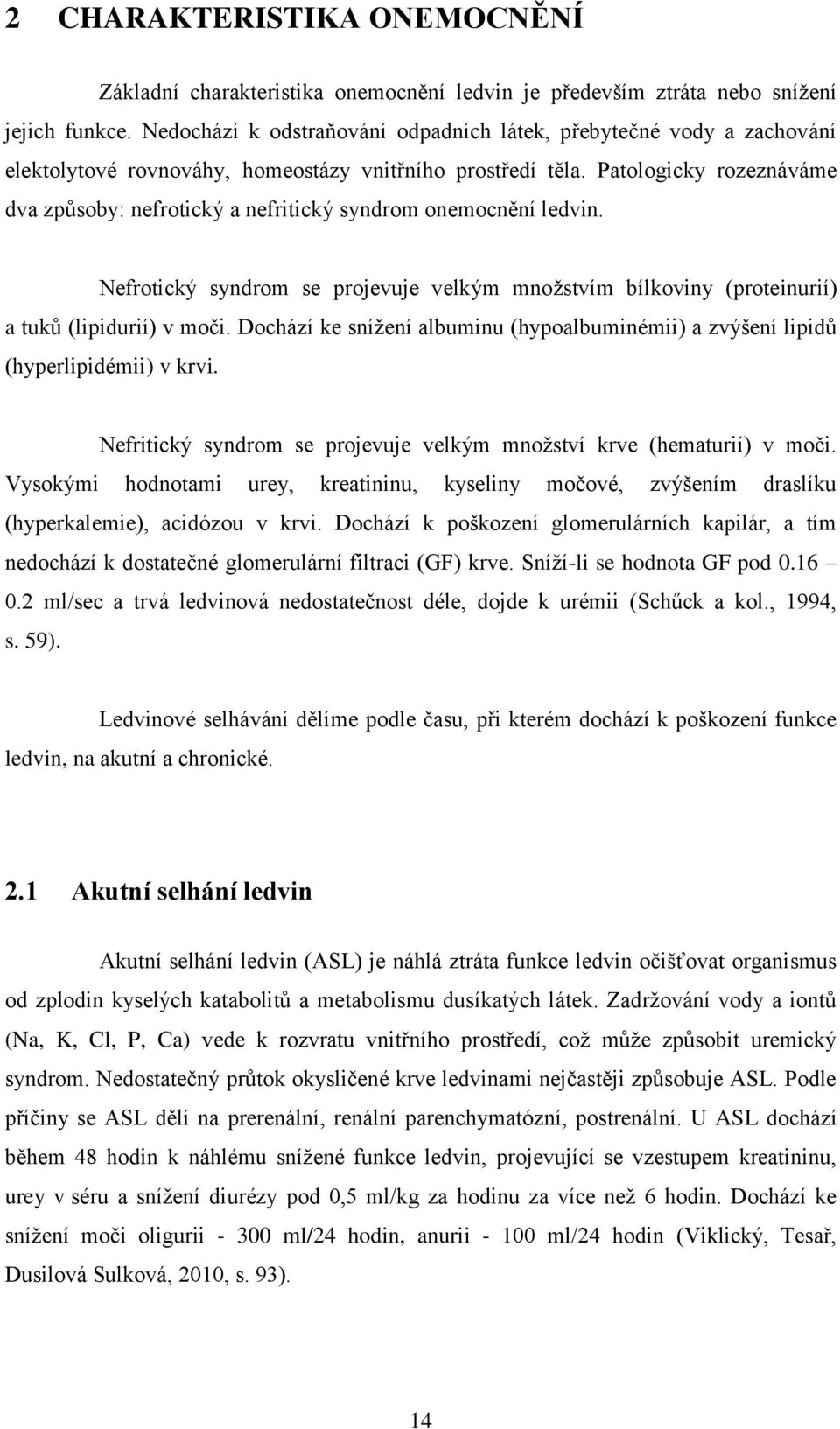 Patologicky rozeznáváme dva způsoby: nefrotický a nefritický syndrom onemocnění ledvin. Nefrotický syndrom se projevuje velkým množstvím bílkoviny (proteinurií) a tuků (lipidurií) v moči.