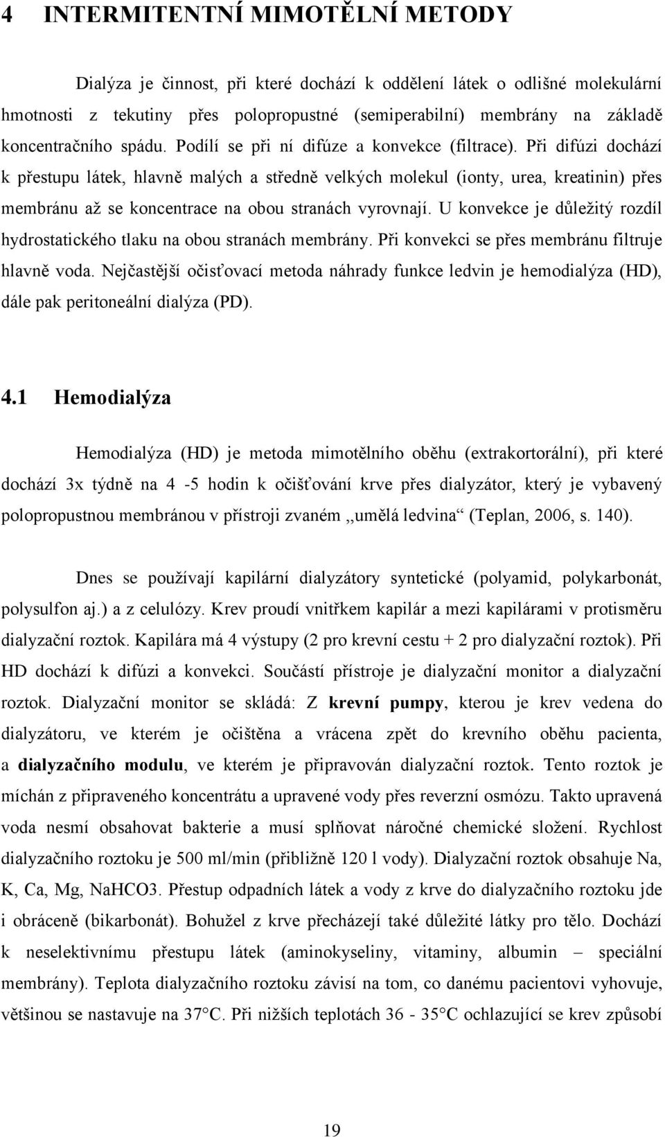 Při difúzi dochází k přestupu látek, hlavně malých a středně velkých molekul (ionty, urea, kreatinin) přes membránu až se koncentrace na obou stranách vyrovnají.