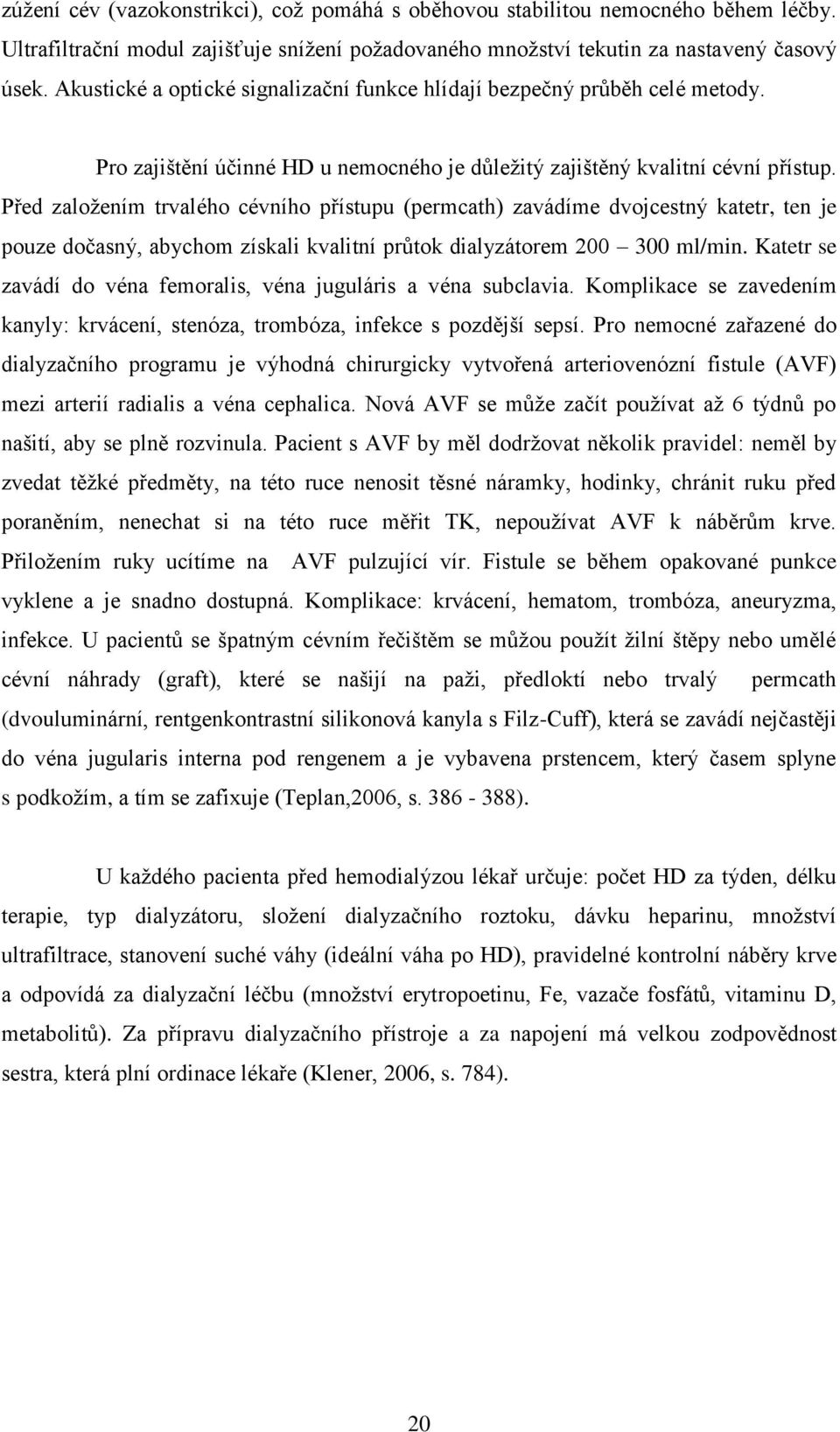 Před založením trvalého cévního přístupu (permcath) zavádíme dvojcestný katetr, ten je pouze dočasný, abychom získali kvalitní průtok dialyzátorem 200 300 ml/min.