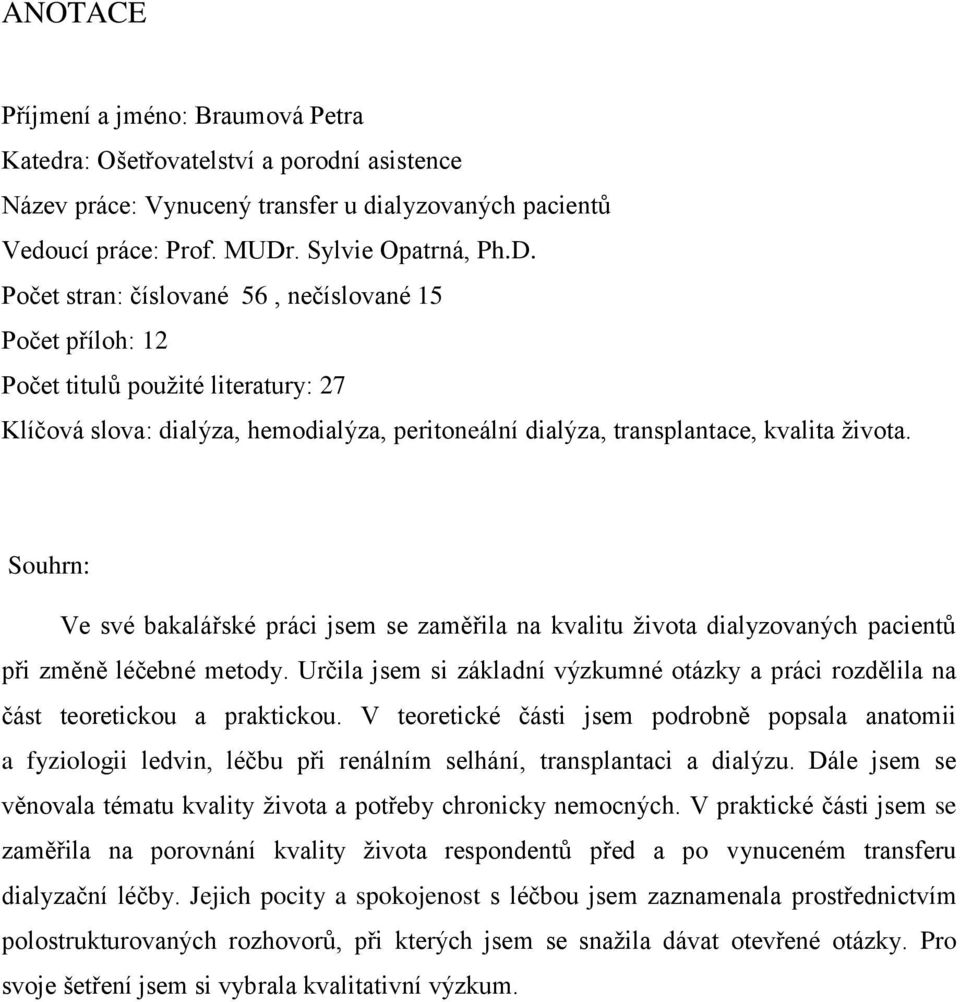 Počet stran: číslované 56, nečíslované 15 Počet příloh: 12 Počet titulů použité literatury: 27 Klíčová slova: dialýza, hemodialýza, peritoneální dialýza, transplantace, kvalita života.