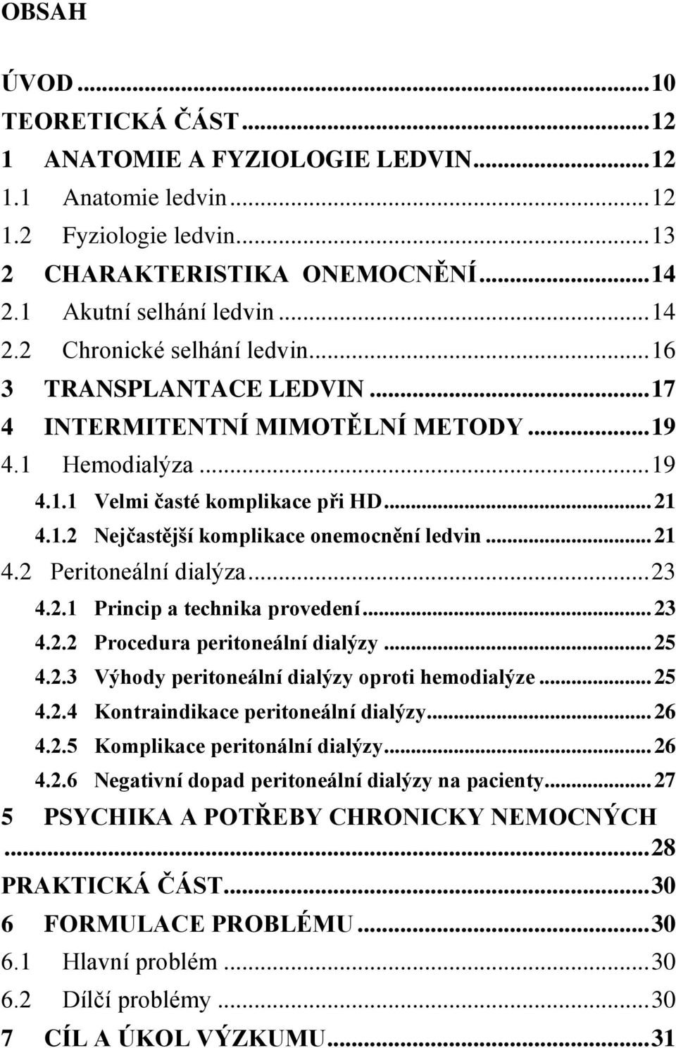 .. 23 4.2.1 Princip a technika provedení... 23 4.2.2 Procedura peritoneální dialýzy... 25 4.2.3 Výhody peritoneální dialýzy oproti hemodialýze... 25 4.2.4 Kontraindikace peritoneální dialýzy... 26 4.