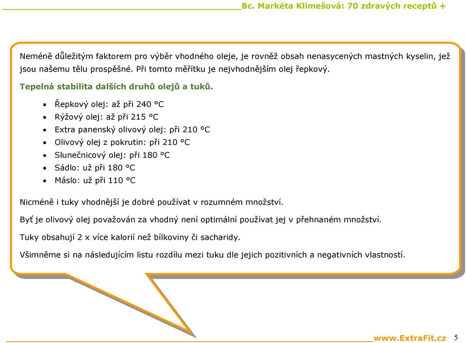 Řepkový olej: až při 240 C Rýžový olej: až při 215 C Extra panenský olivový olej: při 210 C Olivový olej z pokrutin: při 210 C Slunečnicový olej: při 180 C Sádlo: už při 180 C Máslo: už