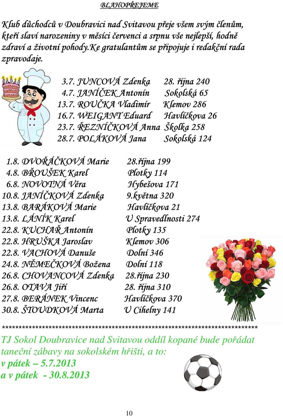 7. POLÁKOVÁ Jana Sokolská 124 1.8. DVOŘÁČKOVÁ Marie 28.října 199 4.8. BŘOUŠEK Karel Plotky 114 6.8. NOVOTNÁ Věra Hybešova 171 10.8. JANÍČKOVÁ Zdenka 9.května 320 13.8. BARÁKOVÁ Marie Havlíčkova 21 13.