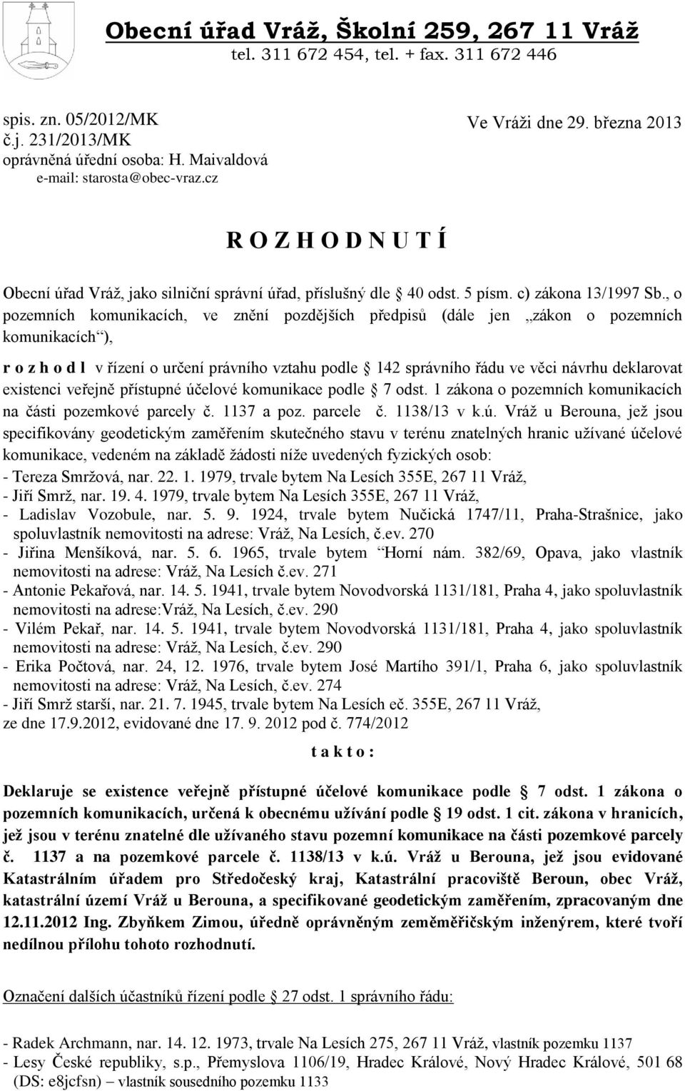 , o pozemních komunikacích, ve znění pozdějších předpisů (dále jen zákon o pozemních komunikacích ), r o z h o d l v řízení o určení právního vztahu podle 142 správního řádu ve věci návrhu deklarovat