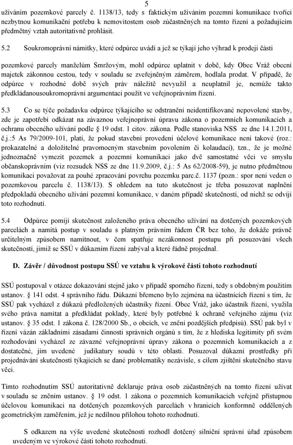 2 Soukromoprávní námitky, které odpůrce uvádí a jež se týkají jeho výhrad k prodeji části pozemkové parcely manželům Smržovým, mohl odpůrce uplatnit v době, kdy Obec Vráž obecní majetek zákonnou