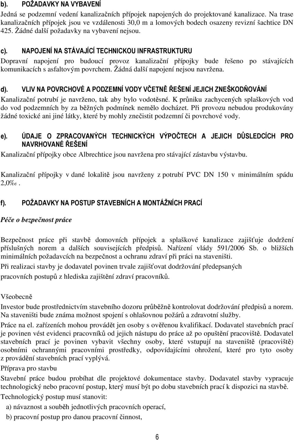 NAPOJENÍ NA STÁVAJÍCÍ TECHNICKOU INFRASTRUKTURU Dopravní napojení pro budoucí provoz kanalizační přípojky bude řešeno po stávajících komunikacích s asfaltovým povrchem.