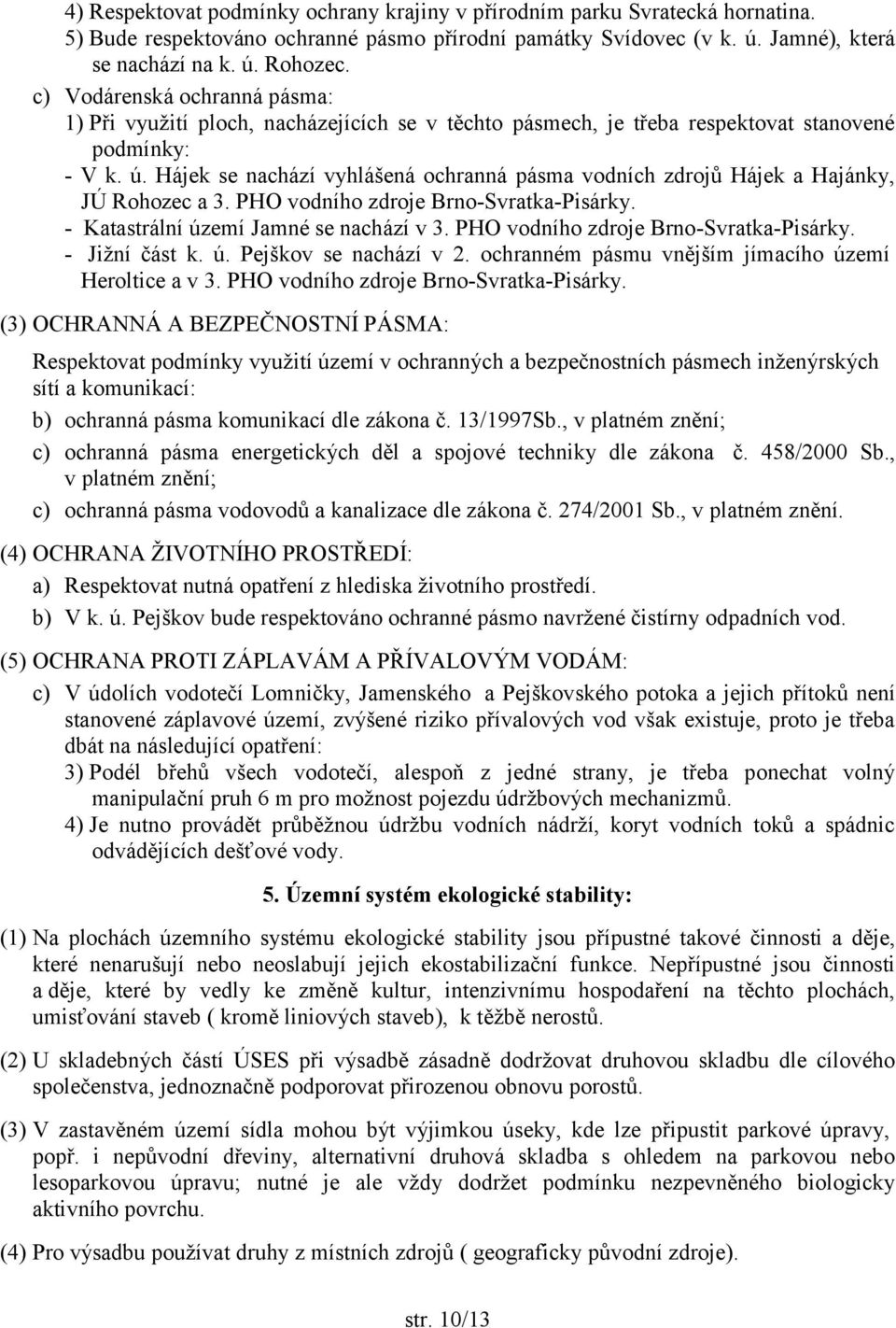 Hájek se nachází vyhlášená ochranná pásma vodních zdrojů Hájek a Hajánky, JÚ Rohozec a 3. PHO vodního zdroje Brno-Svratka-Pisárky. - Katastrální území Jamné se nachází v 3.