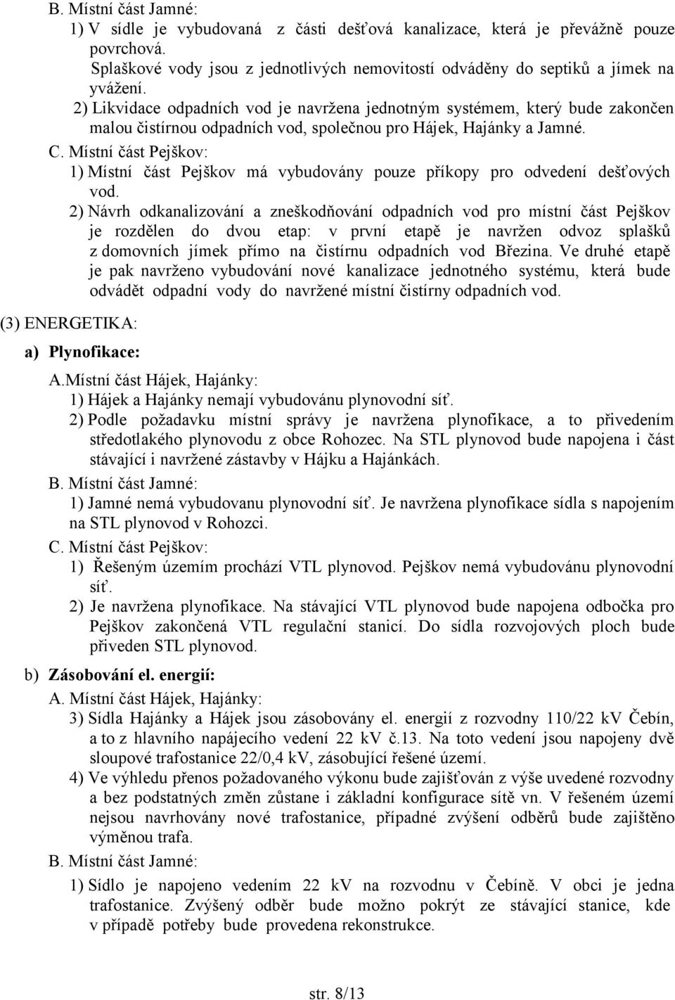 Místní část Pejškov: 1) Místní část Pejškov má vybudovány pouze příkopy pro odvedení dešťových vod.