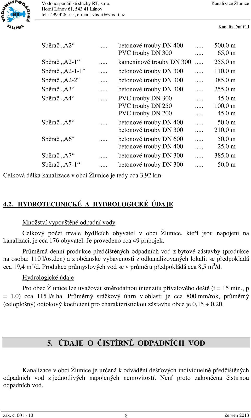 .. betonové trouby DN 400... 50,0 m betonové trouby DN 300... 210,0 m Sběrač A6... betonové trouby DN 600... 50,0 m betonové trouby DN 400... 25,0 m Sběrač A7... betonové trouby DN 300... 385,0 m Sběrač A7-1.