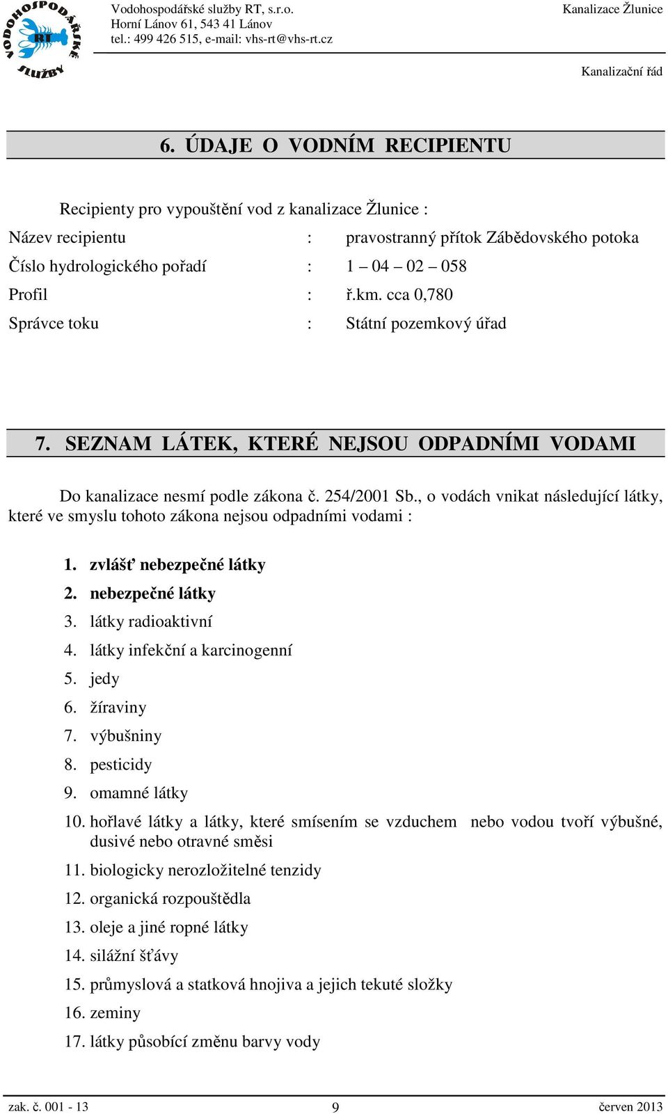 , o vodách vnikat následující látky, které ve smyslu tohoto zákona nejsou odpadními vodami : 1. zvlášť nebezpečné látky 2. nebezpečné látky 3. látky radioaktivní 4. látky infekční a karcinogenní 5.