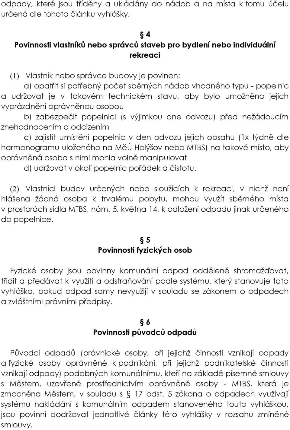 udržovat je v takovém technickém stavu, aby bylo umožněno jejich vyprázdnění oprávněnou osobou b) zabezpečit popelnici (s výjimkou dne odvozu) před nežádoucím znehodnocením a odcizením c) zajistit