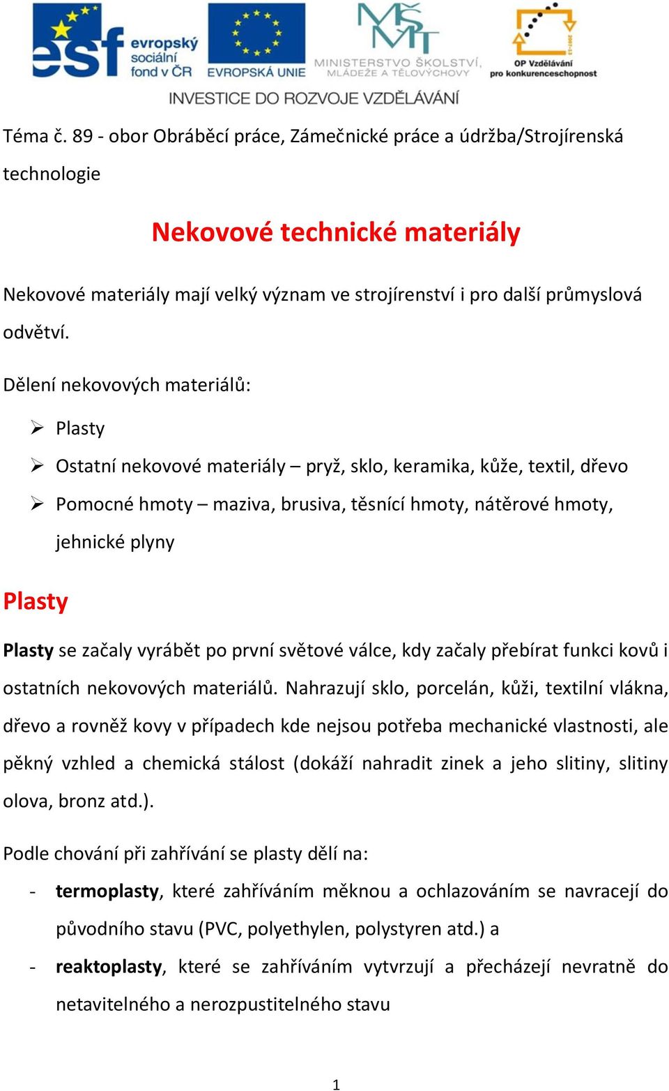 začaly vyrábět po první světové válce, kdy začaly přebírat funkci kovů i ostatních nekovových materiálů.