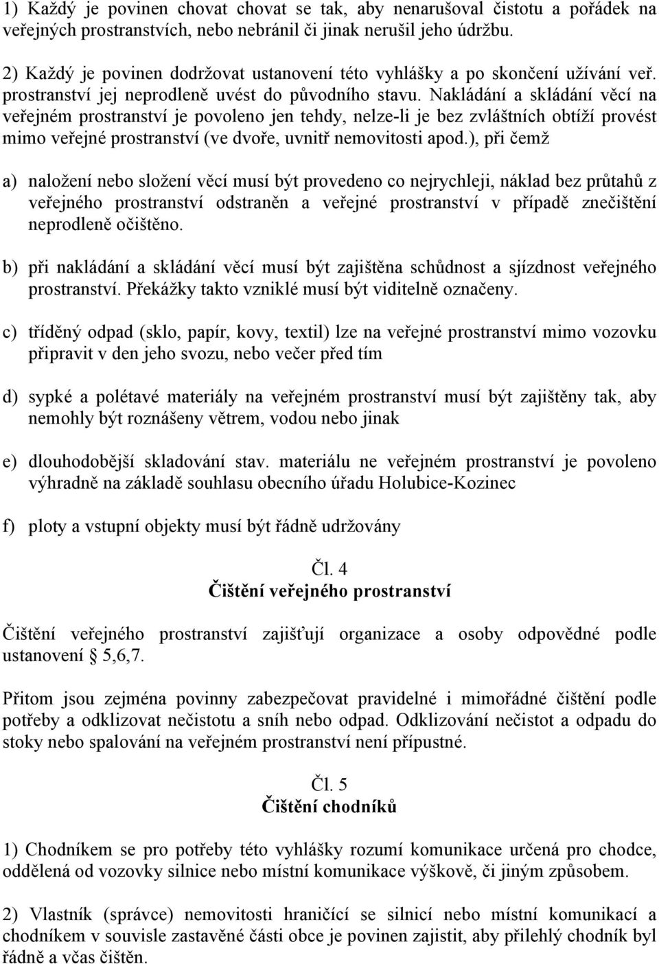 Nakládání a skládání věcí na veřejném prostranství je povoleno jen tehdy, nelze-li je bez zvláštních obtíží provést mimo veřejné prostranství (ve dvoře, uvnitř nemovitosti apod.