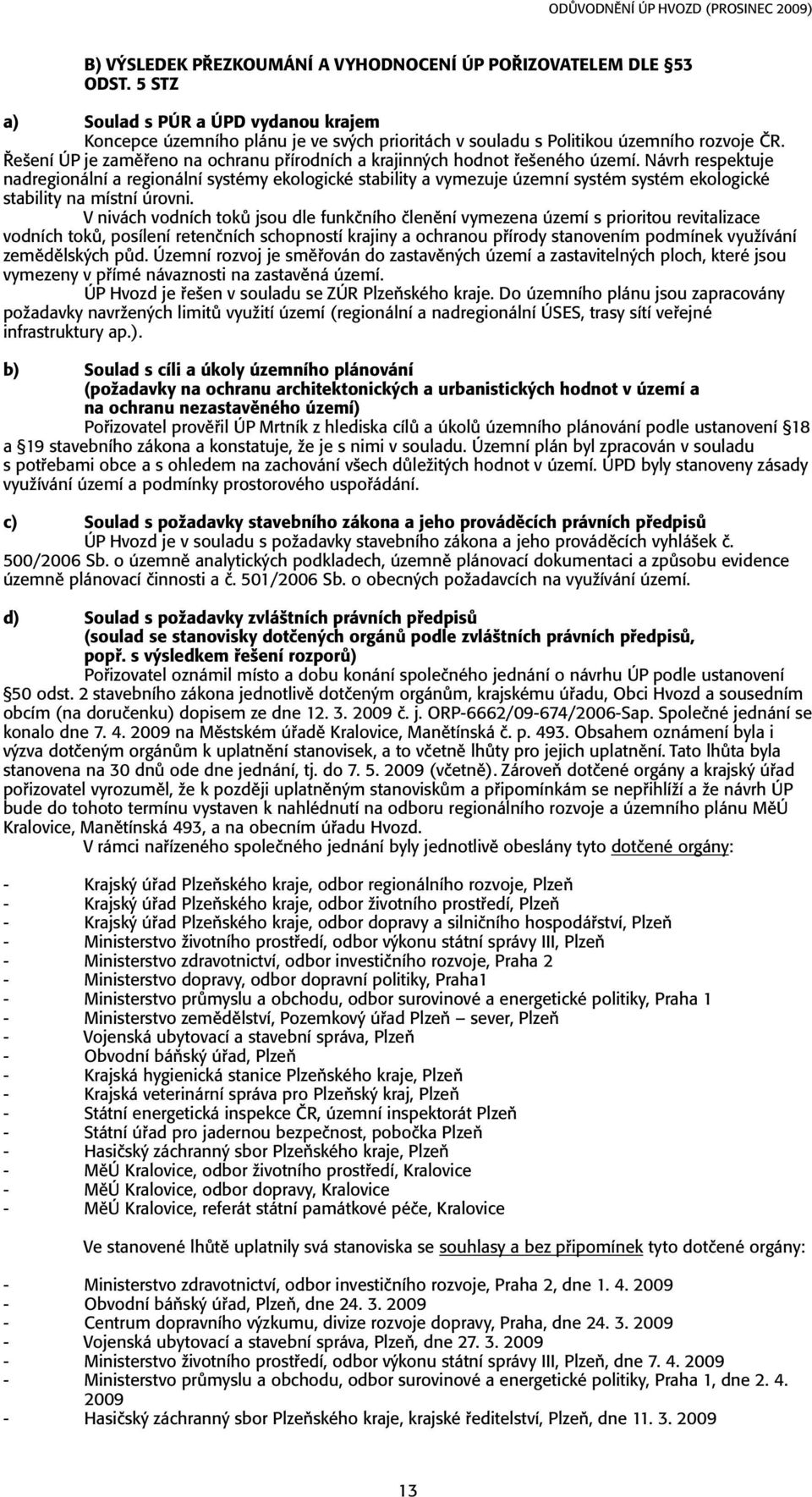 Návrh respektuje nadregionální a regionální systémy ekologické stability a vymezuje územní systém systém ekologické stability na místní úrovni.