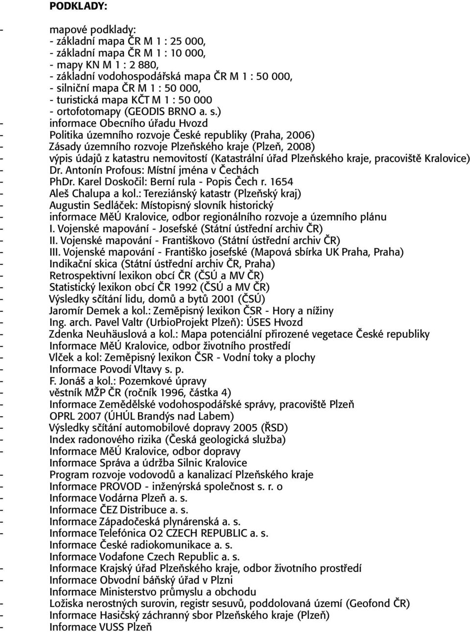 ) - informace Obecního úřadu Hvozd - Politika územního rozvoje České republiky (Praha, 2006) - Zásady územního rozvoje Plzeňského kraje (Plzeň, 2008) - výpis údajů z katastru nemovitostí (Katastrální