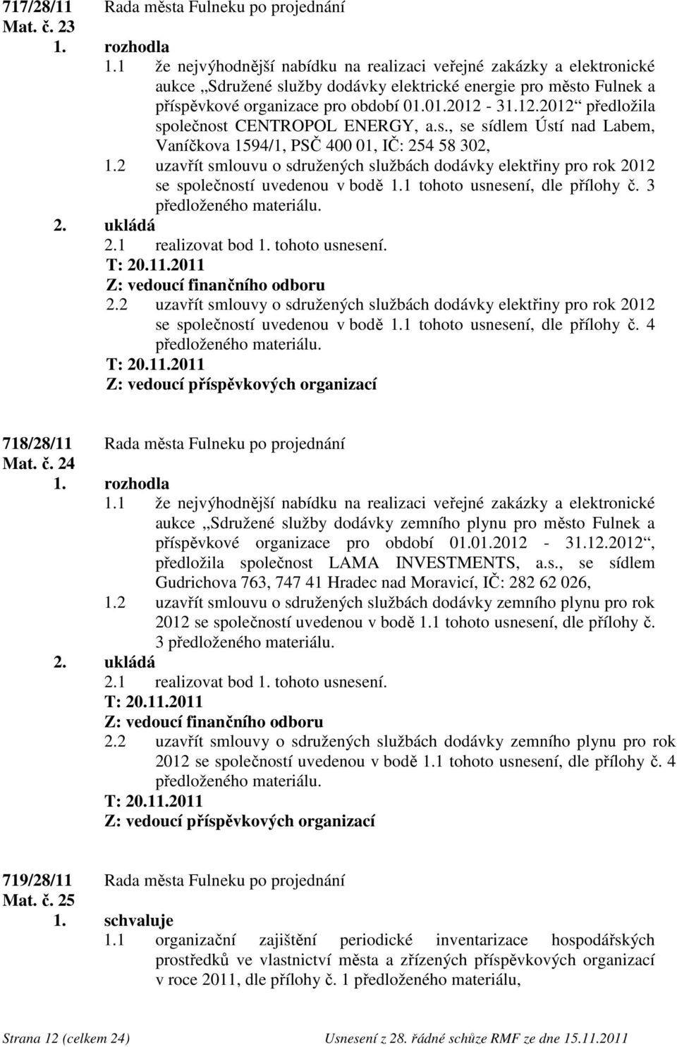 31.12.2012 předložila společnost CENTROPOL ENERGY, a.s., se sídlem Ústí nad Labem, Vaníčkova 1594/1, PSČ 400 01, IČ: 254 58 302, 1.