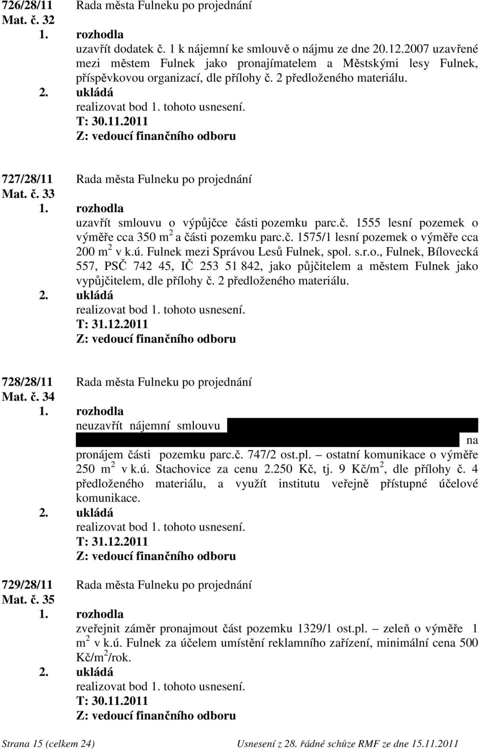 2011 727/28/11 Rada města Fulneku po projednání Mat. č. 33 uzavřít smlouvu o výpůjčce části pozemku parc.č. 1555 lesní pozemek o výměře cca 350 m 2 a části pozemku parc.č. 1575/1 lesní pozemek o výměře cca 200 m 2 v k.