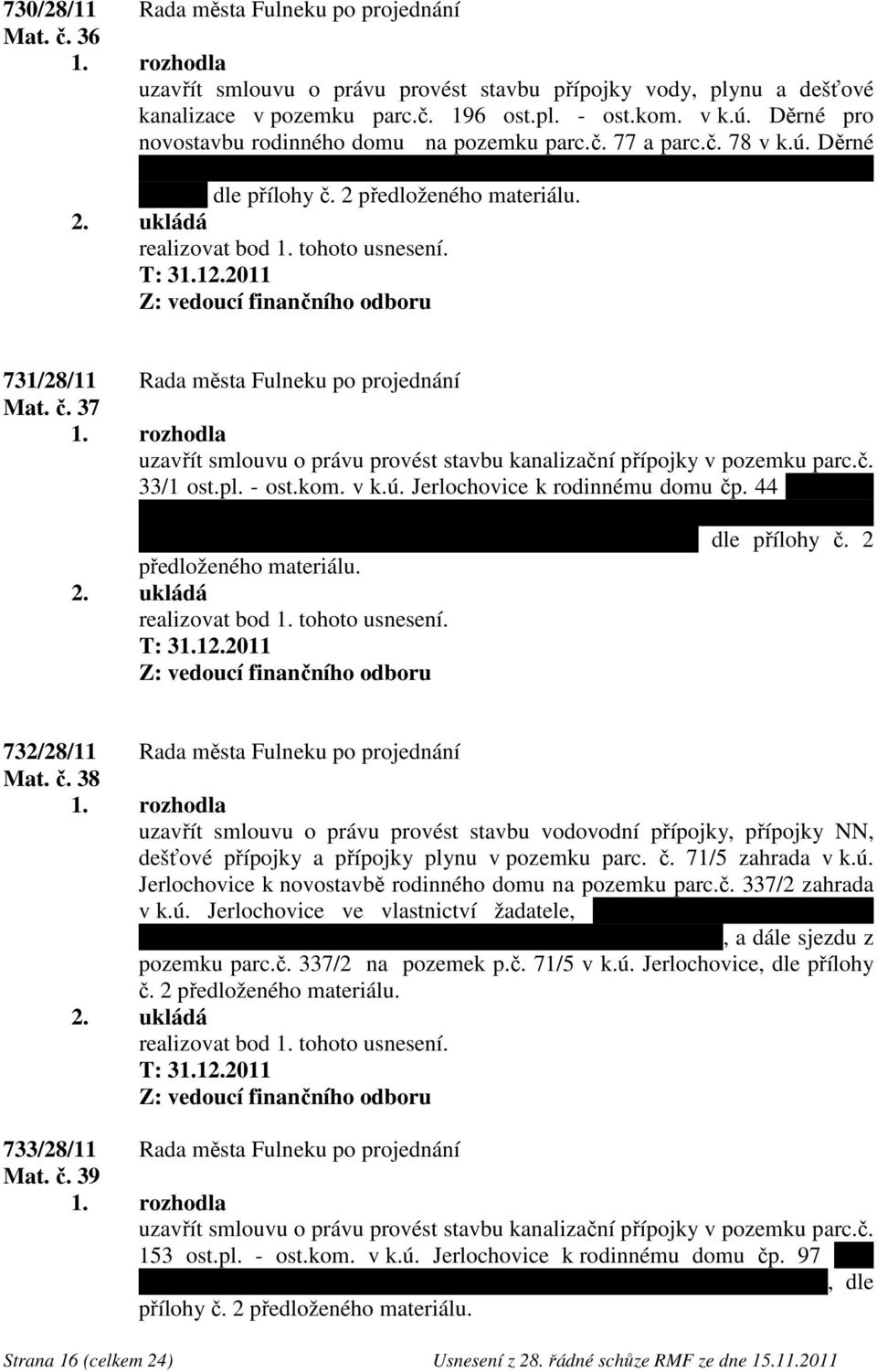 2 předloženého materiálu. T: 31.12.2011 731/28/11 Rada města Fulneku po projednání Mat. č. 37 uzavřít smlouvu o právu provést stavbu kanalizační přípojky v pozemku parc.č. 33/1 ost.pl. - ost.kom. v k.