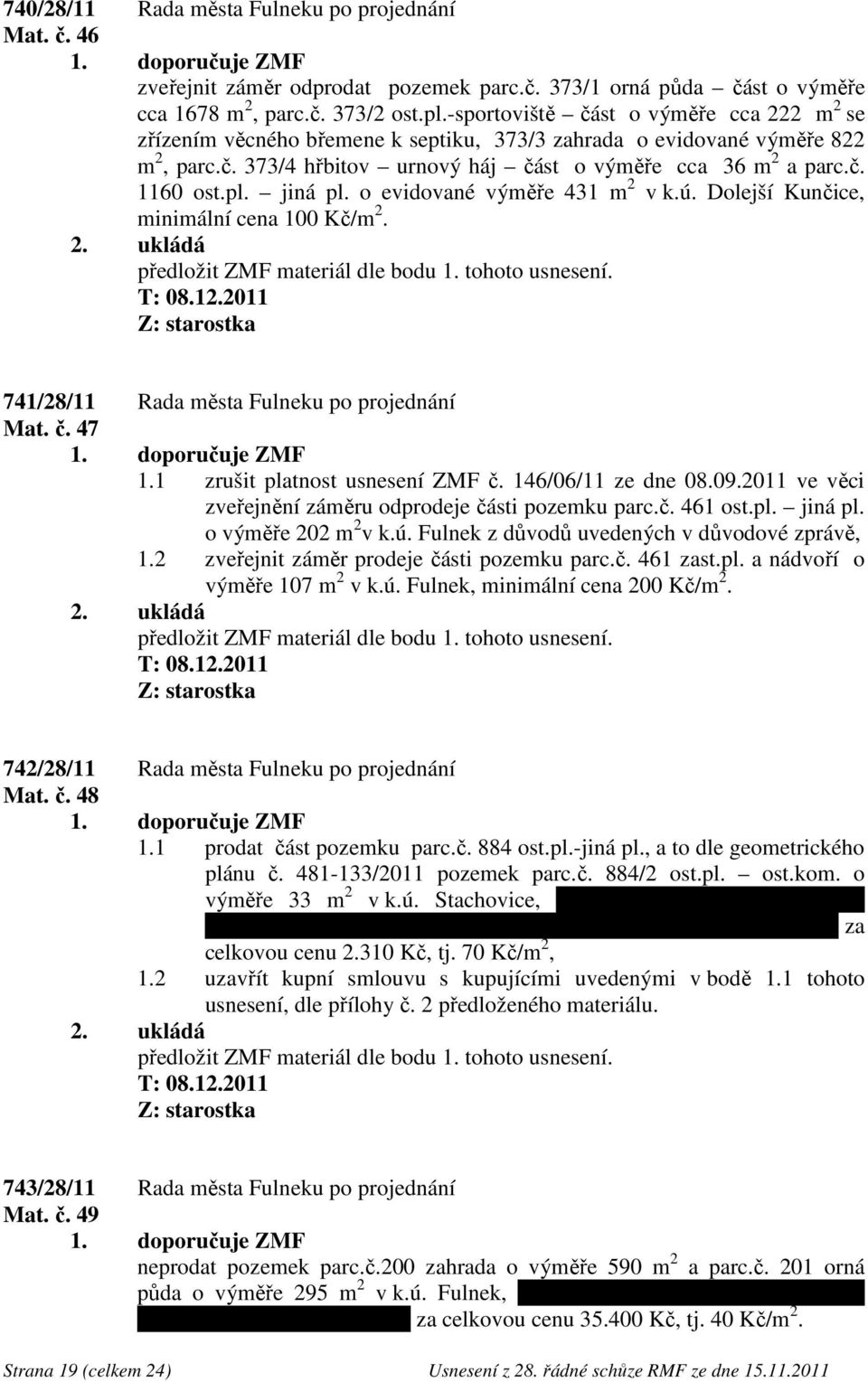 jiná pl. o evidované výměře 431 m 2 v k.ú. Dolejší Kunčice, minimální cena 100 Kč/m 2. 741/28/11 Rada města Fulneku po projednání Mat. č. 47 1.1 zrušit platnost usnesení ZMF č. 146/06/11 ze dne 08.09.