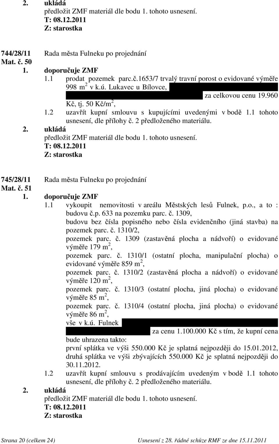 1 tohoto usnesení, dle přílohy č. 2 předloženého materiálu. 745/28/11 Rada města Fulneku po projednání Mat. č. 51 1.1 vykoupit nemovitosti v areálu Městských lesů Fulnek, p.o., a to : budovu č.p. 633 na pozemku parc.