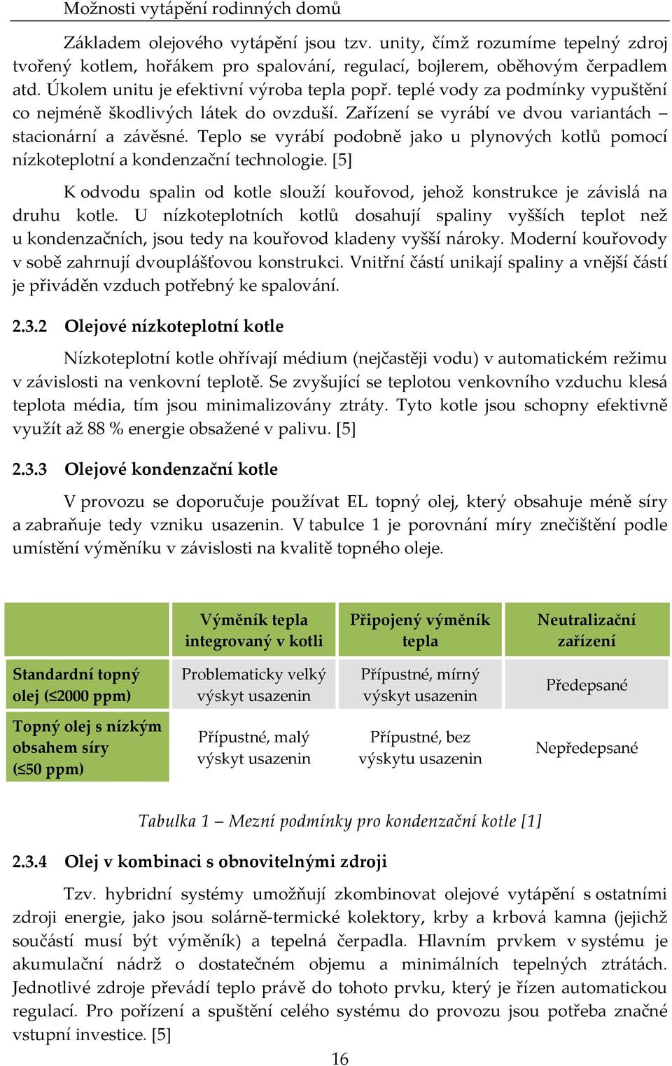 Teplo se vyrábí podobně jako u plynových kotlů pomocí nízkoteplotní a kondenzační technologie. [5] K odvodu spalin od kotle slouží kouřovod, jehož konstrukce je závislá na druhu kotle.