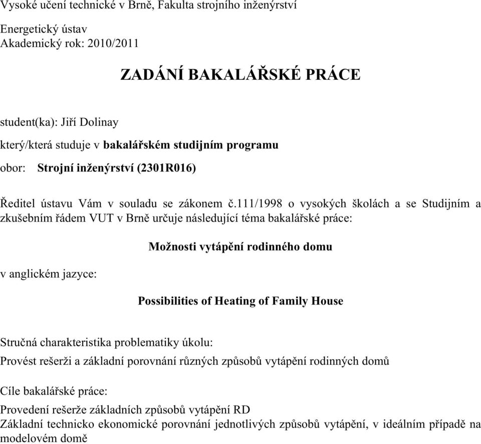 111/1998 o vysokých školách a se Studijním a zkušebním řádem VUT v Brně určuje následující téma bakalářské práce: v anglickém jazyce: Možnosti vytápění rodinného domu Possibilities of Heating of