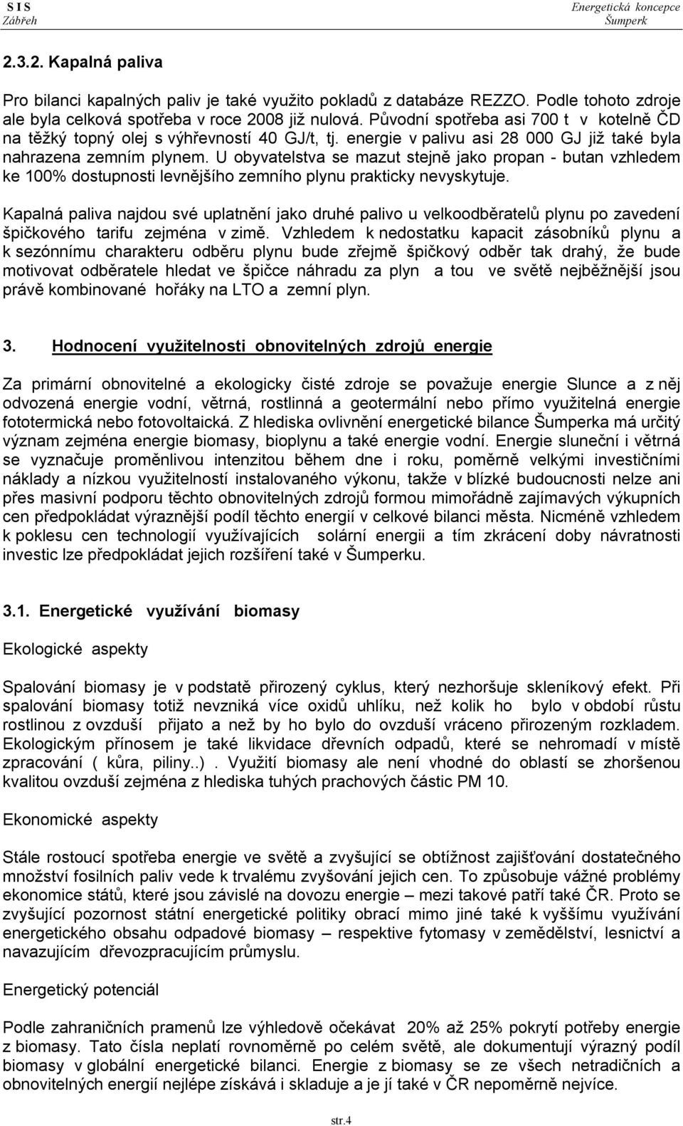 U obyvatelstva se mazut stejně jako propan - butan vzhledem ke 100% dostupnosti levnějšího zemního plynu prakticky nevyskytuje.