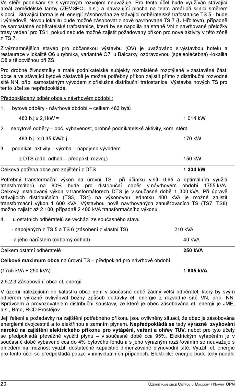 Novou lokalitu bude možné zásobovat z nově navrhované TS 7 (U Hřbitova), případně ze samostatné odběratelské trafostanice, která by se napojila na straně VN z navrhované přeložky trasy vedení pro