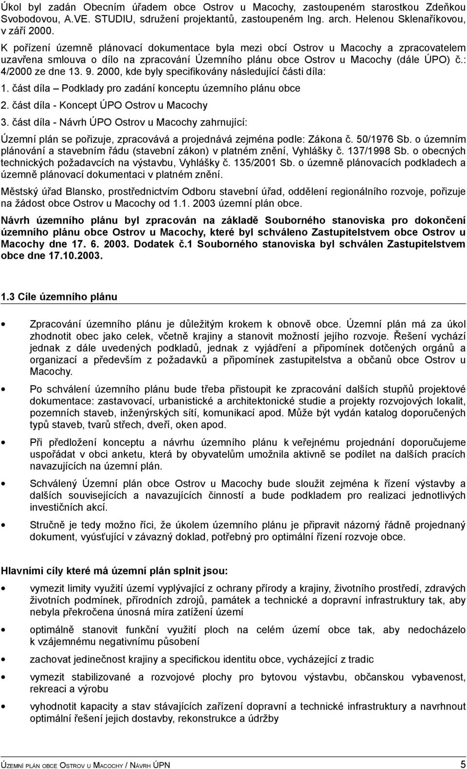 2000, kde byly specifikovány následující části díla: 1. část díla Podklady pro zadání konceptu územního plánu obce 2. část díla - Koncept ÚPO Ostrov u Macochy 3.