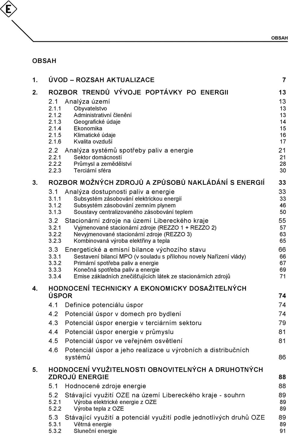 ROZBOR MOŽNÝCH ZDROJŮ A ZPŮSOBŮ NAKLÁDÁNÍ S ENERGIÍ 33 3.1 Analýza dostupnosti paliv a energie 33 3.1.1 Subsystém zásobování elektrickou energií 33 3.1.2 Subsystém zásobování zemním plynem 46 3.1.3 Soustavy centralizovaného zásobování teplem 50 3.